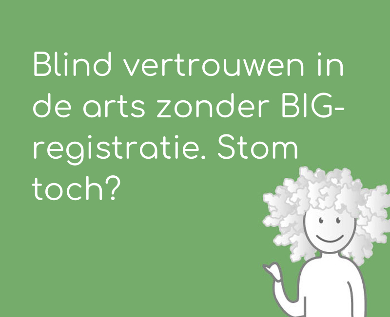 Blind vertrouwen in de arts zonder BIG-registratie. Stom toch?